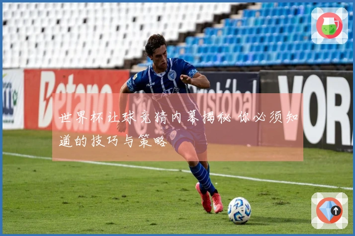 世界杯让球竞猜内幕揭秘 你必须知道的技巧与策略