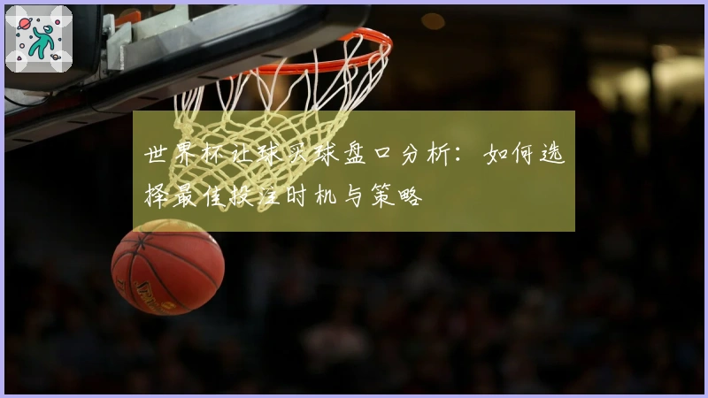 世界杯让球买球盘口分析：如何选择最佳投注时机与策略