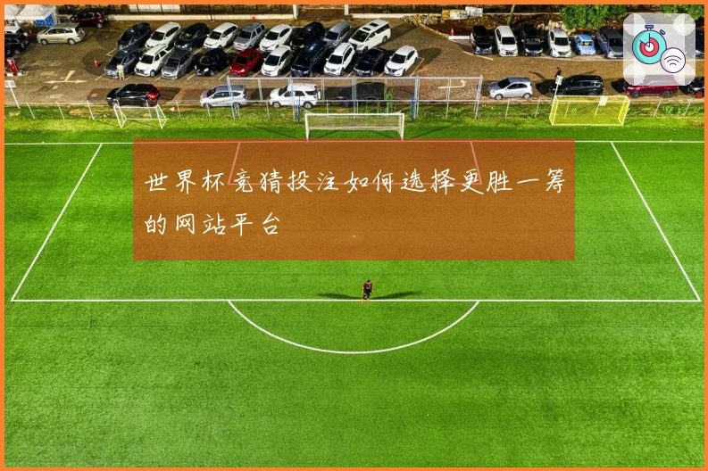 世界杯竞猜投注如何选择更胜一筹的网站平台