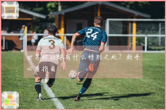 世界杯让球有什么特别之处？新手必看指南