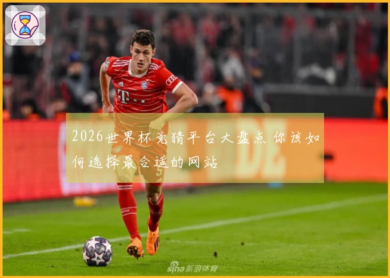 2026世界杯竞猜平台大盘点 你该如何选择最合适的网站
