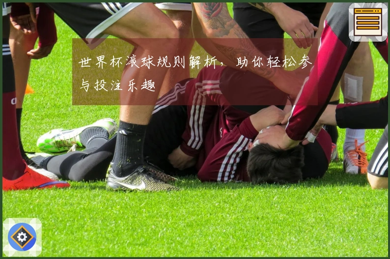 世界杯滚球规则解析，助你轻松参与投注乐趣