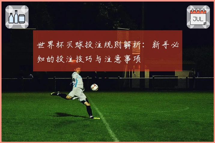 世界杯买球投注规则解析：新手必知的投注技巧与注意事项
